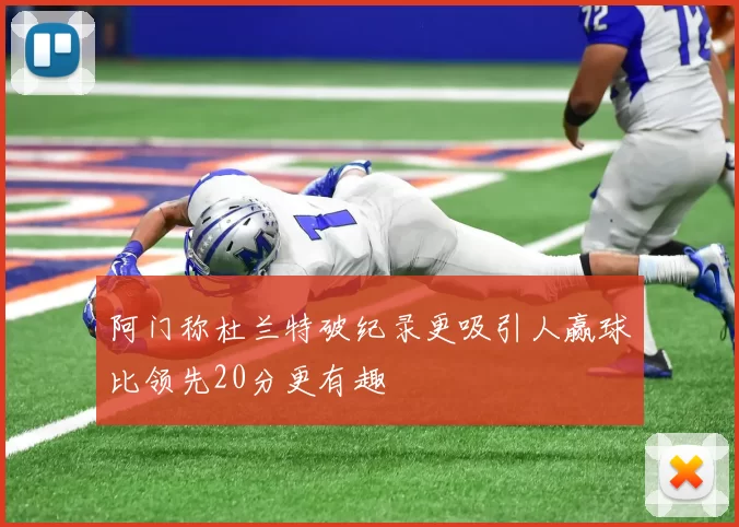 阿门称杜兰特破纪录更吸引人赢球比领先20分更有趣