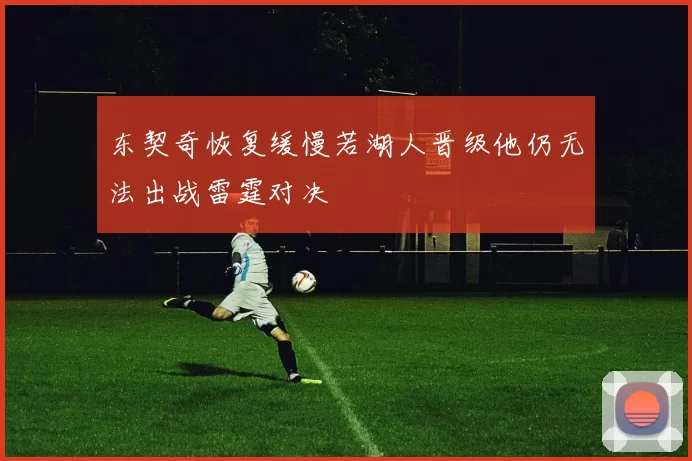东契奇恢复缓慢若湖人晋级他仍无法出战雷霆对决