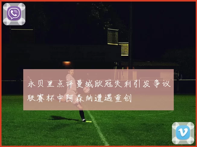 永贝里点评曼城欧冠失利引发争议联赛杯中阿森纳遭遇重创