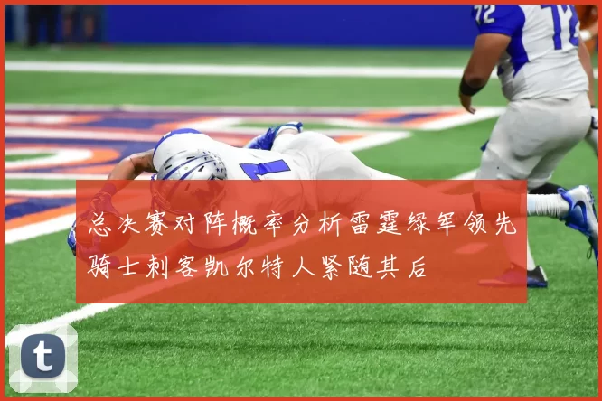 总决赛对阵概率分析雷霆绿军领先骑士刺客凯尔特人紧随其后