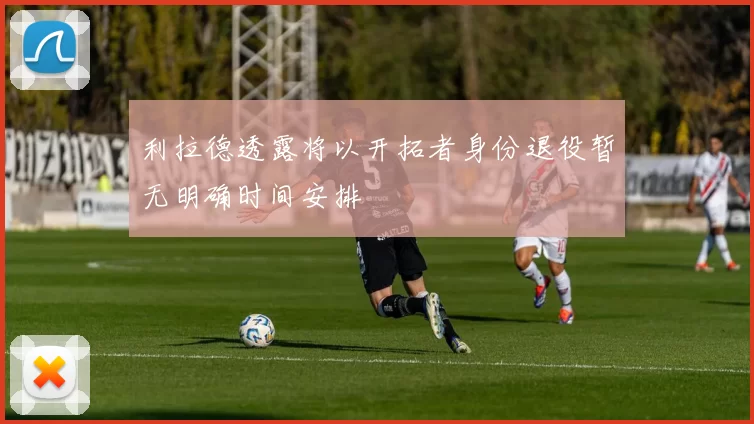 利拉德透露将以开拓者身份退役暂无明确时间安排