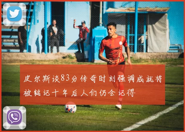 皮尔斯谈83分传奇时刻强调成就将被铭记十年后人们仍会记得